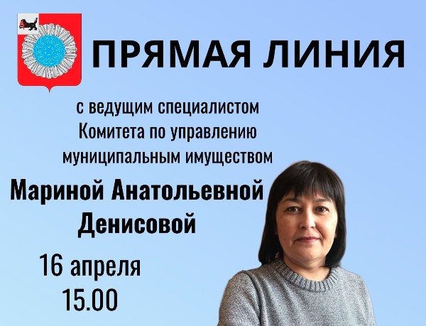 ПРЯМАЯ ЛИНИЯ с ведущим специалистом Комитета по управлению муниципальным имуществом Мариной Анатольевной Денисовой 16 апреля в 15.00 часов Тема «Муниципальный земельный контроль»